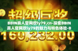 BBIN真人官网欣ly79,cn-探索BBIN真人官网欣ly79的魅力与特色体验-BBIN真人官网欣ly79,cn