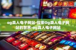 og真人电子网站-探索Og真人电子网站的世界-og真人电子网站