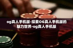 og真人手机版-探索OG真人手机版的魅力世界-og真人手机版