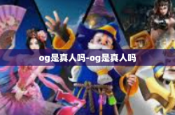 og是真人吗-og是真人吗