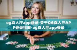 og真人厅app登录-关于OG真人厅APP登录指南-og真人厅app登录