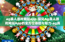 ag真人游戏网站app-探究Ag真人游戏网站App的全方位体验与魅力-ag真人游戏网站app