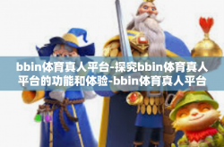 bbin体育真人平台-探究bbin体育真人平台的功能和体验-bbin体育真人平台