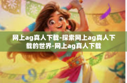 网上ag真人下载-探索网上ag真人下载的世界-网上ag真人下载