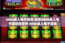 bbin真人电子游戏-探索BBIN真人电子游戏的世界-bbin真人电子游戏