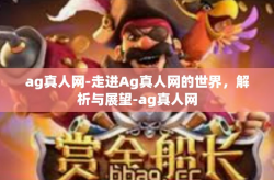 ag真人网-走进Ag真人网的世界，解析与展望-ag真人网