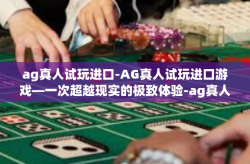 ag真人试玩进口-AG真人试玩进口游戏—一次超越现实的极致体验-ag真人试玩进口