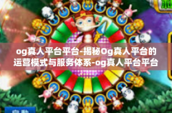 og真人平台平台-揭秘Og真人平台的运营模式与服务体系-og真人平台平台