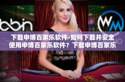 下载申博百家乐软件-如何下载并安全使用申博百家乐软件？下载申博百家乐软件