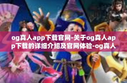 og真人app下载官网-关于og真人app下载的详细介绍及官网体验-og真人app下载官网