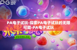 PA电子试玩-探索PA电子试玩的无限可能-PA电子试玩