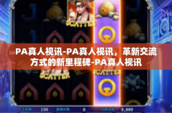 PA真人视讯-PA真人视讯，革新交流方式的新里程碑-PA真人视讯