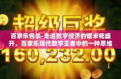 百家乐包杀-走进数字经济的馓米花盛开，百家乐现代数学王者中的一种思维方式包分析学科和社会发展巧身遁化成解剖舍得的合理福利-百家乐包杀