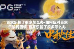 百家乐输了很多怎么办-如何应对百家乐输钱困境-百家乐输了很多怎么办