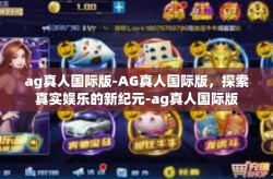 ag真人国际版-AG真人国际版，探索真实娱乐的新纪元-ag真人国际版