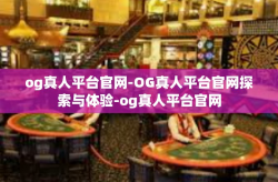 og真人平台官网-OG真人平台官网探索与体验-og真人平台官网