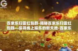 百家乐扫雷红包群-揭秘百家乐扫雷红包群—探寻线上娱乐的新天地-百家乐扫雷红包群