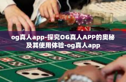 og真人app-探究OG真人APP的奥秘及其使用体验-og真人app