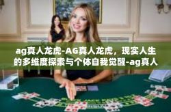 ag真人龙虎-AG真人龙虎，现实人生的多维度探索与个体自我觉醒-ag真人龙虎
