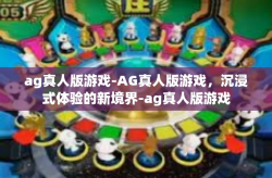 ag真人版游戏-AG真人版游戏，沉浸式体验的新境界-ag真人版游戏