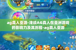 ag真人亚游-浅谈AG真人在亚洲游戏的影响力及其历程-ag真人亚游