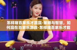 怎样赌百家乐才能赢-策略与智慧，如何赢在百家乐游戏-怎样赌百家乐才能赢