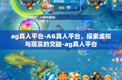 ag真人平台-AG真人平台，探索虚拟与现实的交融-ag真人平台