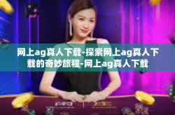 网上ag真人下载-探索网上ag真人下载的奇妙旅程-网上ag真人下载