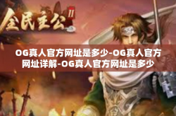OG真人官方网址是多少-OG真人官方网址详解-OG真人官方网址是多少