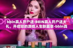 bbin真人开户送-BBIN真人开户送大礼，开启您的游戏人生新篇章-bbin真人开户送