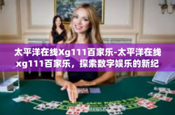 太平洋在线Xg111百家乐-太平洋在线xg111百家乐，探索数字娱乐的新纪元-太平洋在线Xg111百家乐