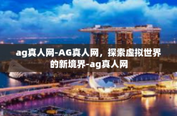 ag真人网-AG真人网，探索虚拟世界的新境界-ag真人网