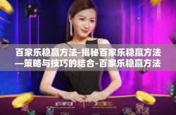百家乐稳赢方法-揭秘百家乐稳赢方法—策略与技巧的结合-百家乐稳赢方法