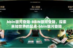 bbin银河登陆-BBIN银河登陆，探索未知世界的起点-bbin银河登陆