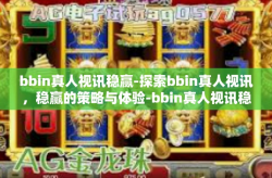 bbin真人视讯稳赢-探索bbin真人视讯，稳赢的策略与体验-bbin真人视讯稳赢