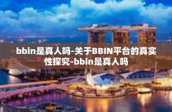 bbin是真人吗-关于BBIN平台的真实性探究-bbin是真人吗