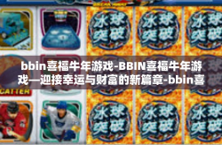 bbin喜福牛年游戏-BBIN喜福牛年游戏—迎接幸运与财富的新篇章-bbin喜福牛年游戏