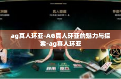 ag真人环亚-AG真人环亚的魅力与探索-ag真人环亚