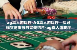 ag真人游戏厅-AG真人游戏厅—探寻现实与虚拟的完美结合-ag真人游戏厅
