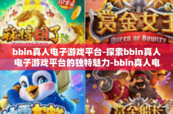 bbin真人电子游戏平台-探索bbin真人电子游戏平台的独特魅力-bbin真人电子游戏平台