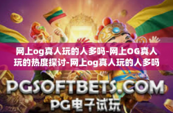 网上og真人玩的人多吗-网上OG真人玩的热度探讨-网上og真人玩的人多吗