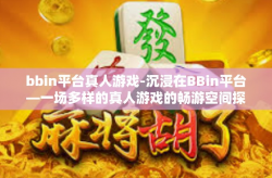 bbin平台真人游戏-沉浸在BBin平台—一场多样的真人游戏的畅游空间探索之路-bbin平台真人游戏