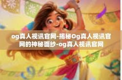 og真人视讯官网-揭秘Og真人视讯官网的神秘面纱-og真人视讯官网