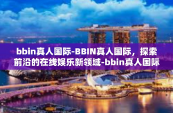bbin真人国际-BBIN真人国际，探索前沿的在线娱乐新领域-bbin真人国际