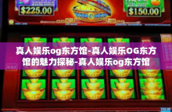 真人娱乐og东方馆-真人娱乐OG东方馆的魅力探秘-真人娱乐og东方馆