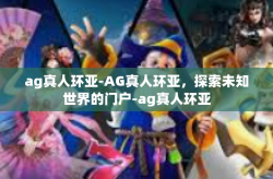 ag真人环亚-AG真人环亚，探索未知世界的门户-ag真人环亚