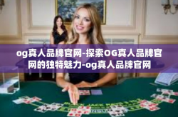 og真人品牌官网-探索OG真人品牌官网的独特魅力-og真人品牌官网