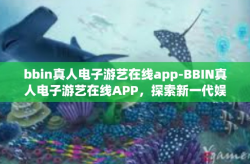 bbin真人电子游艺在线app-BBIN真人电子游艺在线APP，探索新一代娱乐体验-bbin真人电子游艺在线app