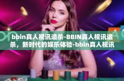 bbin真人视讯追杀-BBIN真人视讯追杀，新时代的娱乐体验-bbin真人视讯追杀