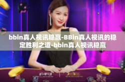 bbin真人视讯稳赢-BBin真人视讯的稳定胜利之道-bbin真人视讯稳赢